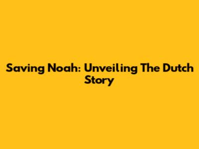 Saving Noah: Unveiling The Dutch Story