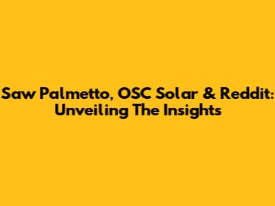 Saw Palmetto, OSC Solar & Reddit: Unveiling The Insights
