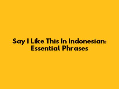 Say 'I Like This' In Indonesian: Essential Phrases