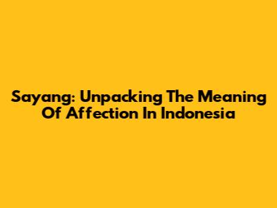 Sayang: Unpacking The Meaning Of Affection In Indonesia