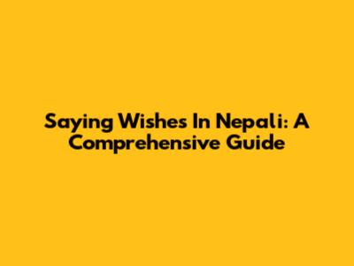 Saying "Wishes" In Nepali: A Comprehensive Guide