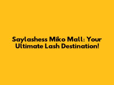 Saylashess Miko Mall: Your Ultimate Lash Destination!