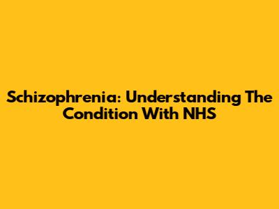 Schizophrenia: Understanding The Condition With NHS