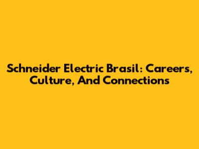 Schneider Electric Brasil: Careers, Culture, And Connections