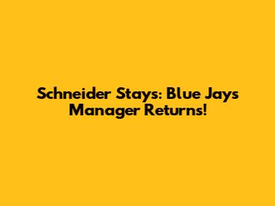 Schneider Stays: Blue Jays Manager Returns!