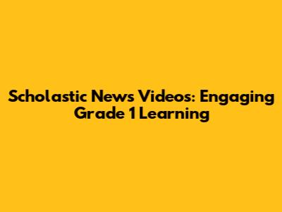 Scholastic News Videos: Engaging Grade 1 Learning