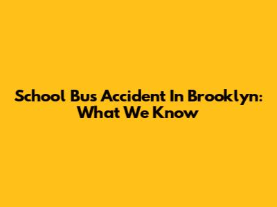 School Bus Accident In Brooklyn: What We Know