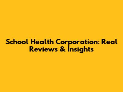 School Health Corporation: Real Reviews & Insights