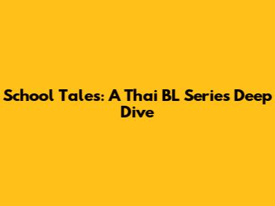 School Tales: A Thai BL Series Deep Dive