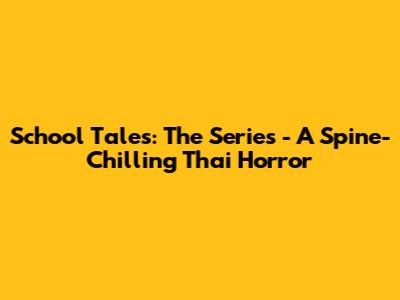 School Tales: The Series - A Spine-Chilling Thai Horror