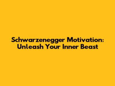 Schwarzenegger Motivation: Unleash Your Inner Beast