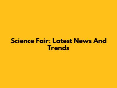 Science Fair: Latest News And Trends