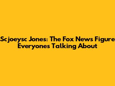 Scjoeysc Jones: The Fox News Figure Everyone's Talking About