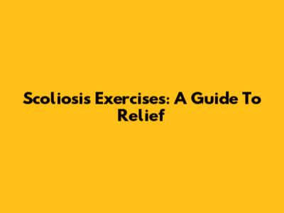 Scoliosis Exercises: A Guide To Relief