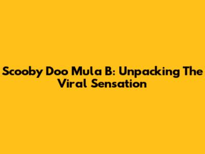 Scooby Doo Mula B: Unpacking The Viral Sensation