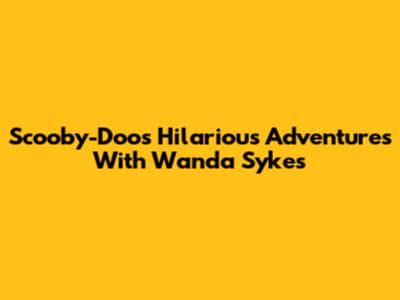 Scooby-Doo's Hilarious Adventures With Wanda Sykes
