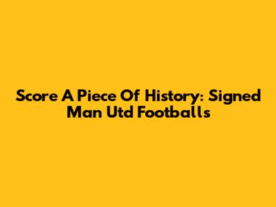 Score A Piece Of History: Signed Man Utd Footballs
