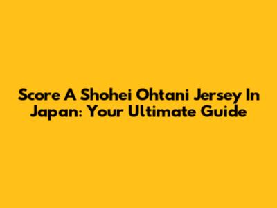 Score A Shohei Ohtani Jersey In Japan: Your Ultimate Guide