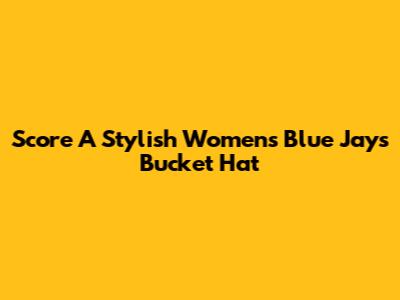 Score A Stylish Women's Blue Jays Bucket Hat