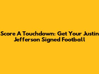 Score A Touchdown: Get Your Justin Jefferson Signed Football