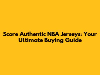 Score Authentic NBA Jerseys: Your Ultimate Buying Guide