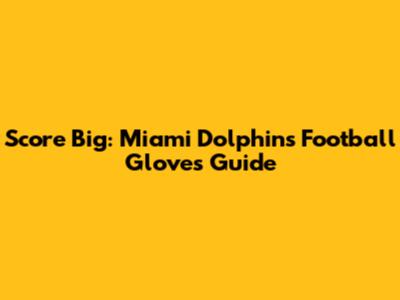 Score Big: Miami Dolphins Football Gloves Guide