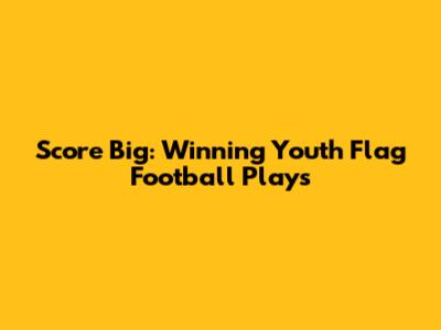 Score Big: Winning Youth Flag Football Plays