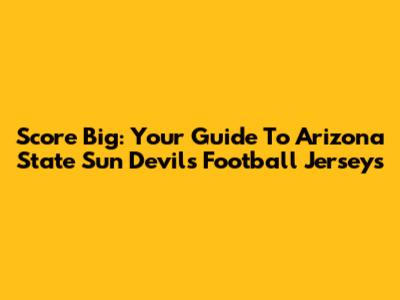 Score Big: Your Guide To Arizona State Sun Devils Football Jerseys
