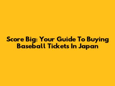 Score Big: Your Guide To Buying Baseball Tickets In Japan