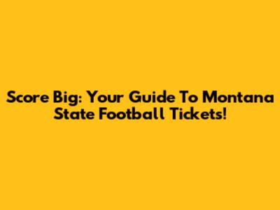 Score Big: Your Guide To Montana State Football Tickets!