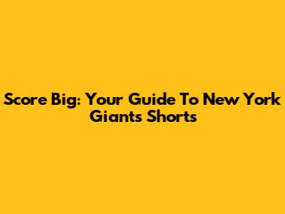 Score Big: Your Guide To New York Giants Shorts
