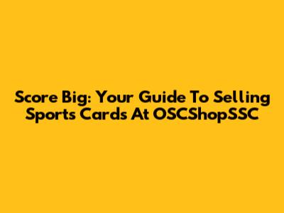 Score Big: Your Guide To Selling Sports Cards At OSCShopSSC