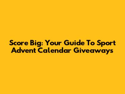 Score Big: Your Guide To Sport Advent Calendar Giveaways