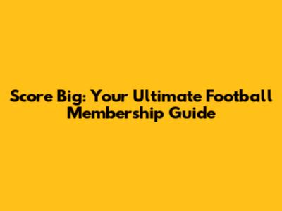 Score Big: Your Ultimate Football Membership Guide