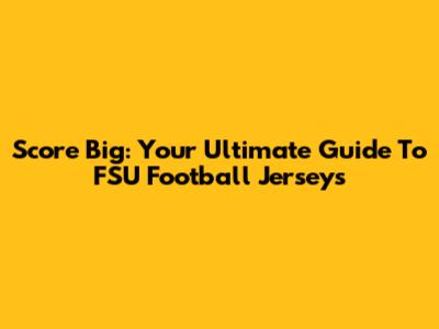 Score Big: Your Ultimate Guide To FSU Football Jerseys