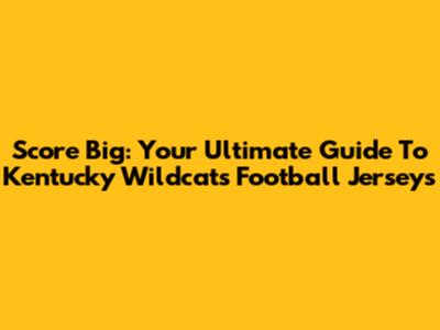 Score Big: Your Ultimate Guide To Kentucky Wildcats Football Jerseys