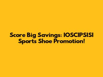 Score Big Savings: IOSCIPSISI Sports Shoe Promotion!