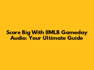 Score Big With IIMLB Gameday Audio: Your Ultimate Guide