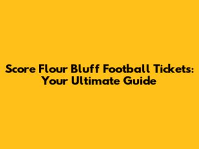 Score Flour Bluff Football Tickets: Your Ultimate Guide