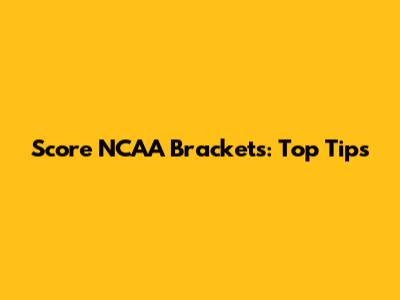 Score NCAA Brackets: Top Tips