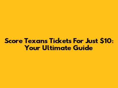 Score Texans Tickets For Just $10: Your Ultimate Guide