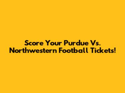 Score Your Purdue Vs. Northwestern Football Tickets!