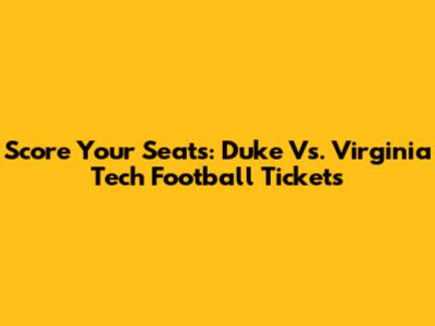 Score Your Seats: Duke Vs. Virginia Tech Football Tickets