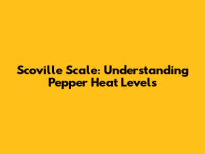 Scoville Scale: Understanding Pepper Heat Levels