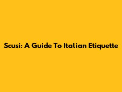 Scusi: A Guide To Italian Etiquette