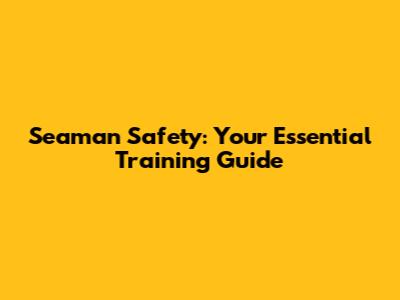 Seaman Safety: Your Essential Training Guide