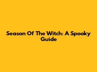 Season Of The Witch: A Spooky Guide
