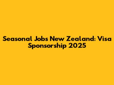 Seasonal Jobs New Zealand: Visa Sponsorship 2025