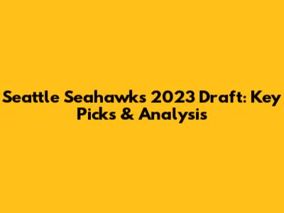 Seattle Seahawks 2023 Draft: Key Picks & Analysis