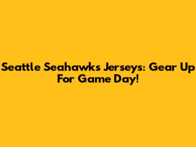 Seattle Seahawks Jerseys: Gear Up For Game Day!